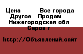 ChipiCao › Цена ­ 250 - Все города Другое » Продам   . Нижегородская обл.,Саров г.